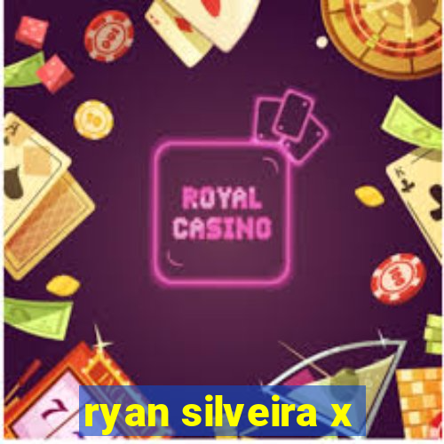 ryan silveira x